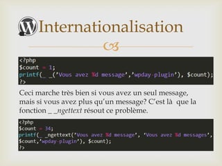 Internationalisation
              

Ceci marche très bien si vous avez un seul
message, mais si vous avez plus qu’un message? C’est
là    que la fonction _ _ngettext résout ce problème.
 