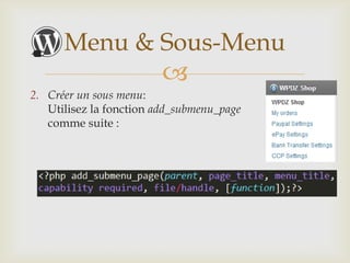 Menu & Sous-Menu
                         
2. Créer un sous menu:
   Utilisez la fonction add_submenu_page
   comme suite :
 