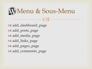 Menu & Sous-Menu
                 
 add_dashboard_page
 add_posts_page
 add_media_page
 add_links_page
 add_pages_page
 add_comments_page
 