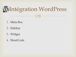 Intégration WordPress
           
1. Meta Box

2. Sidebar

3. Widget

4. ShortCode
 