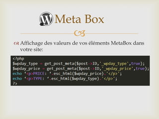 Meta Box
                   
 Affichage des valeurs de vos éléments MetaBox dans
  votre site:
 