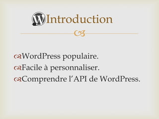 Introduction
            
WordPress populaire.
Facile à personnaliser.
Comprendre l’API de WordPress.
 