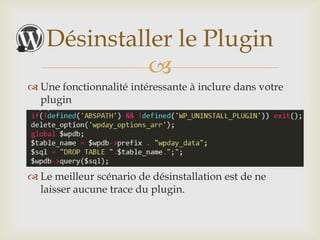 Désinstaller le Plugin
             
 Une fonctionnalité intéressante à inclure dans votre
  plugin




 Le meilleur scénario de désinstallation est de ne
  laisser aucune trace du plugin.
 