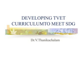 DEVELOPING TVET
CURRICULUMTO MEET SDG
Dr.V.Thanikachalam
 
