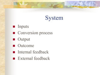 System
 Inputs
 Conversion process
 Output
 Outcome
 Internal feedback
 External feedback
 