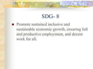 SDG- 8
 Promote sustained inclusive and
sustainable economic growth, ensuring full
and productive employment, and decent
work for all.
 