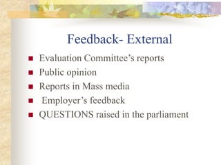 Feedback- External
 Evaluation Committee’s reports
 Public opinion
 Reports in Mass media
 Employer’s feedback
 QUESTIONS raised in the parliament
 