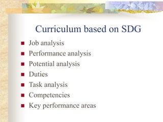 Curriculum based on SDG
 Job analysis
 Performance analysis
 Potential analysis
 Duties
 Task analysis
 Competencies
 Key performance areas
 
