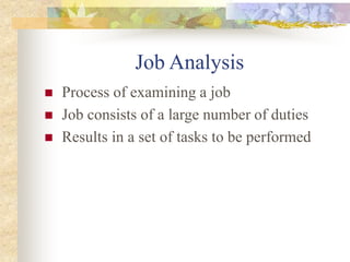 Job Analysis
 Process of examining a job
 Job consists of a large number of duties
 Results in a set of tasks to be performed
 