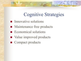 Cognitive Strategies
 Innovative solutions
 Maintenance free products
 Economical solutions
 Value improved products
 Compact products
 