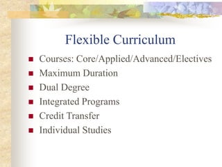 Flexible Curriculum
 Courses: Core/Applied/Advanced/Electives
 Maximum Duration
 Dual Degree
 Integrated Programs
 Credit Transfer
 Individual Studies
 