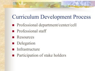 Curriculum Development Process
 Professional department/center/cell
 Professional staff
 Resources
 Delegation
 Infrastructure
 Participation of stake holders
 