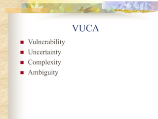 VUCA
 Vulnerability
 Uncertainty
 Complexity
 Ambiguity
 