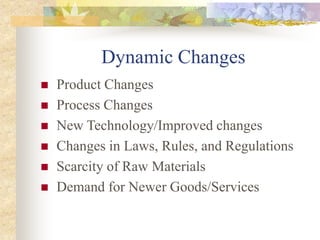 Dynamic Changes
 Product Changes
 Process Changes
 New Technology/Improved changes
 Changes in Laws, Rules, and Regulations
 Scarcity of Raw Materials
 Demand for Newer Goods/Services
 