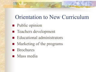 Orientation to New Curriculum
 Public opinion
 Teachers development
 Educational administrators
 Marketing of the programs
 Brochures
 Mass media
 