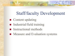 Staff/faculty Development
 Content updating
 Industrial/field training
 Instructional methods
 Measure and Evaluation systems
 
