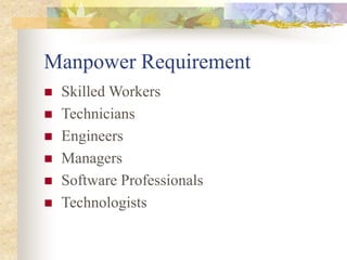 Manpower Requirement
 Skilled Workers
 Technicians
 Engineers
 Managers
 Software Professionals
 Technologists
 