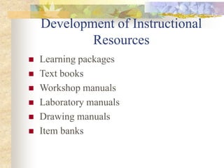 Development of Instructional
Resources
 Learning packages
 Text books
 Workshop manuals
 Laboratory manuals
 Drawing manuals
 Item banks
 