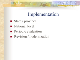 Implementation
 State / province
 National level
 Periodic evaluation
 Revision /modernization
 