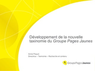 Développement de la nouvelle
 taxinomie du Groupe Pages Jaunes


Annie Paquin
Directrice – Taxinomie – Recherche et contenu
 