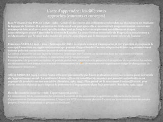 L'acte d'apprendre : les différentes
approches (courants et concepts)
Jean Williams Fritz PIAGET (1896 – 1980 – Genève): Au travers des différentes recherches qu'il a menées en étudiant
la logique de l'enfant, il a pu mettre en évidence d'une part que celle-ci se construit progressivement, en suivant
ses propres lois, et d'autre part, qu'elle évolue tout au long de la vie en passant par différentes étapes
caractéristiques avant d'atteindre le niveau de l'adulte. La contribution essentielle de Piaget à la connaissance a
été de montrer que l'enfant a des modes de pensées spécifiques qui le distinguent entièrement de l'adulte.
Francesco VARELA ( 1946 – 2001 – Santiago du Chili) inventa le concept d'autopoeise et de l'enaction.il proposera le
concept d'enaction ou cognition incarnée qui permet d'appréhender l'action adaptative de tout organisme vivant
comme polarité connaissance/action et action/connaissance
La notion d'énaction est une façon de concevoir l'esprit qui met l'accent sur la manière dont les organismes et esprits
humains s'organisent eux-mêmes en interaction avec l'environnement
L'autopoïèse (du grec auto soi-même, et poièsis production, création) est la propriété d'un système de se produire lui-même,
en permanence et en interaction avec son environnement, et ainsi de maintenir son organisation malgré le changement de
composants (structure).
Albert BANDURA (1925-) prône l'auto-efficacité personnelle par l'auto évaluation entre pairs connu pour sa théorie
de l'apprentissage social.. Le sentiment d'auto-efficacité constitue la croyance que possède un individu en sa
capacité de produire ou non une tâche (Bandura, 1982, 1993). Plus grand est le sentiment d'auto-efficacité, plus
élevés sont les objectifs que s'impose la personne et l'engagement dans leur poursuite (Bandura, 1982, 1993)
Dans les modèle constructiviste, l'apprenant est acteur.
Ce mouvement, lié au mouvement des relations humaines et du mouvement cognitiviste a débouché sur la notion
d'apprenance et d'entreprise apprenante. L'impact du WEB 2.0 a encore plus mis l'accent sur la co-construction des savoirs
propre à l'individu mais aussi au groupe en simultané.

 