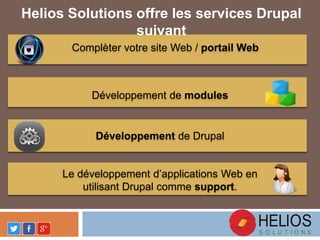 Helios Solutions offre les services Drupal
suivant
Complèter votre site Web / portail Web
Développement de modules
Développement de Drupal
Le développement d’applications Web en
utilisant Drupal comme support.
 