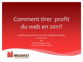 Comment tirer profit
  du web en 2011?
 Conférence donnée au CLD de la Vallée-du-Richelieu
                   20 avril 2011
                       Par
               Steve Trinque, b.d.i.
              Président et conseiller stratégique
 