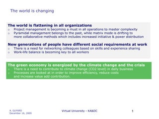 A. GUYARD                      December 16, 2009 Virtual University - KA&DC 1 The world is changing  The world is flattening in all organizations ,[object Object]