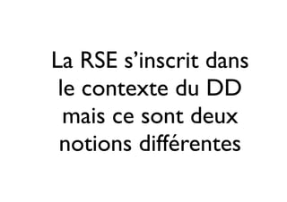 La RSE s’inscrit dans
le contexte du DD
mais ce sont deux
notions différentes

 