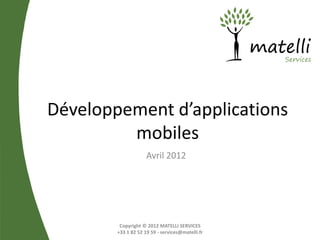 Développement d’applications
         mobiles
                     Avril 2012




         Copyright © 2012 MATELLI SERVICES
        +33 1 82 52 19 59 - services@matelli.fr
 