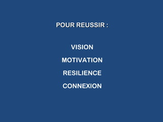POUR REUSSIR :POUR REUSSIR :
VISION
MOTIVATION
RESILIENCE
CONNEXION
 