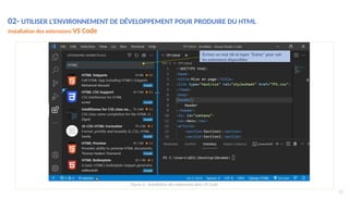 02- UTILISER L’ENVIRONNEMENT DE DÉVELOPPEMENT POUR PRODUIRE DU HTML
Installation des extensions VS Code
Écrivez un mot clé et taper "Entrer" pour voir
les extensions disponibles
Figure 6 : Installation des extensions dans VS Code
12
 