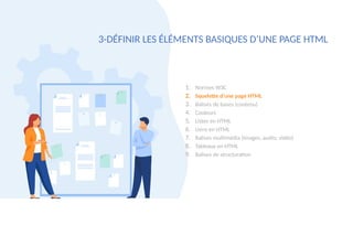 1. Normes W3C
2. Squelette d’une page HTML
3. Balises de bases (contenu)
4. Couleurs
5. Listes en HTML
6. Liens en HTML
7. Balises multimédia (images, audio, vidéo)
8. Tableaux en HTML
9. Balises de structuration
3-DÉFINIR LES ÉLÉMENTS BASIQUES D’UNE PAGE HTML
 