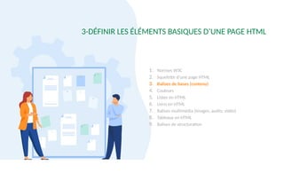 1. Normes W3C
2. Squelette d’une page HTML
3. Balises de bases (contenu)
4. Couleurs
5. Listes en HTML
6. Liens en HTML
7. Balises multimédia (images, audio, vidéo)
8. Tableaux en HTML
9. Balises de structuration
3-DÉFINIR LES ÉLÉMENTS BASIQUES D’UNE PAGE HTML
 