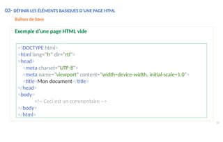 <!DOCTYPE html>
<html lang="fr" dir="rtl">
<head>
<meta charset="UTF-8">
<meta name="viewport" content="width=device-width, initial-scale=1.0">
<title>Mon document</title>
</head>
<body>
<!-- Ceci est un commentaire -->
</body>
</html>
26
Balises de base
Exemple d’une page HTML vide
03- DÉFINIR LES ÉLÉMENTS BASIQUES D’UNE PAGE HTML
 