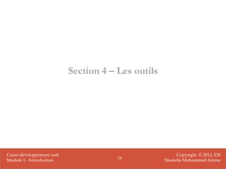 Section 4 – Les outils




Cours développement web                                 Copyright © 2012, ESI
                                      24
Module 1 - Introduction                            Mostefai Mohammed Amine
 