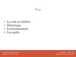 Plan


  •   Le web en chiffres
  •   Historique
  •   Fonctionnement
  •   Les outils




Cours développement web                Copyright © 2012, ESI
                              4
Module 1 - Introduction           Mostefai Mohammed Amine
 