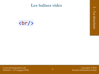 Les balises vides




                                                                      1 – La structure
               <br/>




Cours développement web                                    Copyright © 2012
                                        10
Module 2 – Le Langage HTML                       Mostefai Mohammed Amine
 