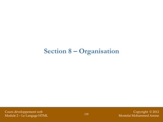 Section 8 – Organisation




Cours développement web                                 Copyright © 2012
                                   118
Module 2 – Le Langage HTML                    Mostefai Mohammed Amine
 
