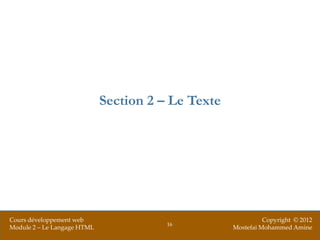 Section 2 – Le Texte




Cours développement web                                       Copyright © 2012
                                        16
Module 2 – Le Langage HTML                          Mostefai Mohammed Amine
 