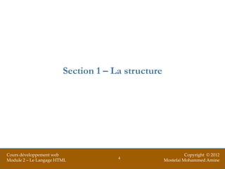 Section 1 – La structure




Cours développement web                                      Copyright © 2012
                                     4
Module 2 – Le Langage HTML                         Mostefai Mohammed Amine
 