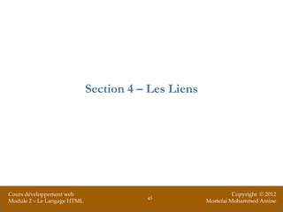 Section 4 – Les Liens




Cours développement web                                        Copyright © 2012
                                        45
Module 2 – Le Langage HTML                           Mostefai Mohammed Amine
 