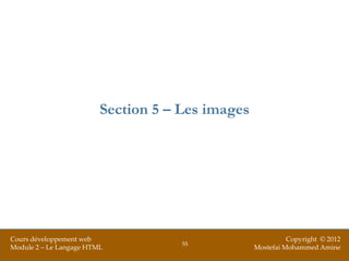 Section 5 – Les images




Cours développement web                                     Copyright © 2012
                                     55
Module 2 – Le Langage HTML                        Mostefai Mohammed Amine
 