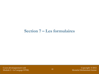 Section 7 – Les formulaires




Cours développement web                                 Copyright © 2012
                                   85
Module 2 – Le Langage HTML                    Mostefai Mohammed Amine
 