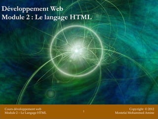 Développement Web
Module 2 : Le langage HTML




Cours développement web                    Copyright © 2012
                             1
Module 2 – Le Langage HTML       Mostefai Mohammed Amine
 
