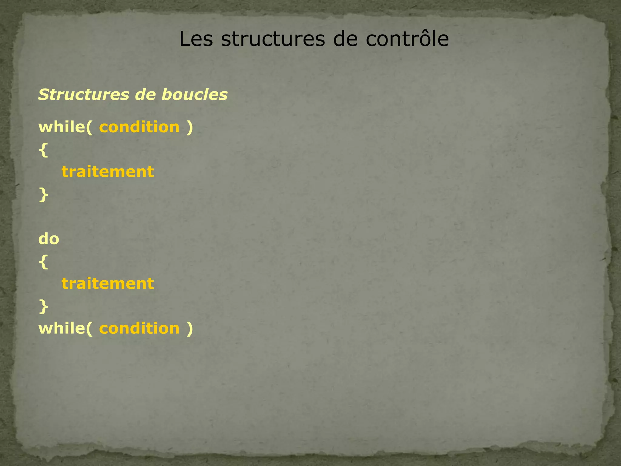 Les structures de contrôle
Structures de boucles
while( condition )
{
traitement
}
do
{
traitement
}
while( condition )
 