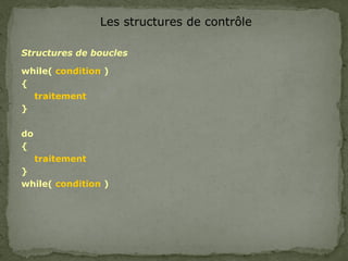 Les structures de contrôle
Structures de boucles
while( condition )
{
traitement
}
do
{
traitement
}
while( condition )
 