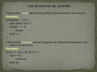 Les structures de contrôle
L’instruction break permet de quitter prématurément une boucle.
Exemple :
while($nbr < 10) {
ec...