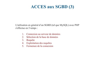 ACCES aux SGBD (3)
L'utilisation en général d’un SGBD (tel que MySQL) avec PHP
s'effectue en 5 temps :
1. Connexion au ser...