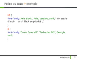 h1 {
font-family:"Arial Black", Arial, Verdana, serif;/* On essaie
23
Anis Borchani
d'avoir Arial Black en priorité */
}
p {
font-family:"Comic Sans MS", "Trebuchet MS", Georgia,
serif;
}
Police du texte > exemple
 